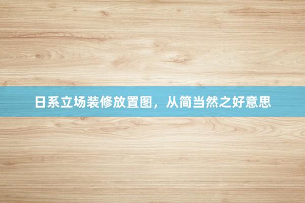 日系立场装修放置图，从简当然之好意思