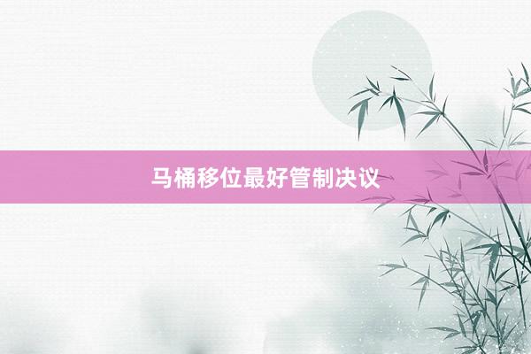马桶移位最好管制决议