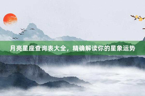 月亮星座查询表大全，精确解读你的星象运势