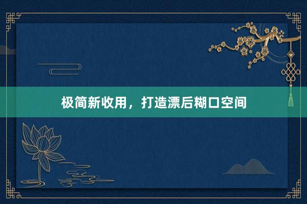 极简新收用，打造漂后糊口空间
