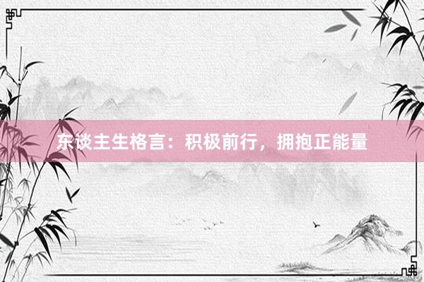 东谈主生格言：积极前行，拥抱正能量