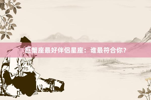 巨蟹座最好伴侣星座：谁最符合你？