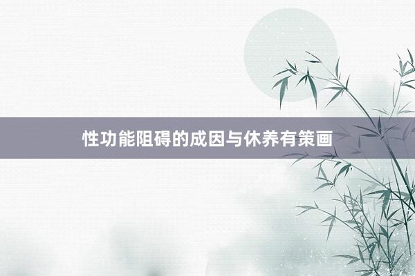 性功能阻碍的成因与休养有策画
