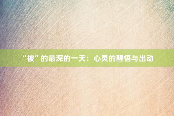 “被”的最深的一天：心灵的醒悟与出动