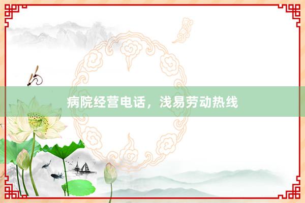 病院经营电话，浅易劳动热线