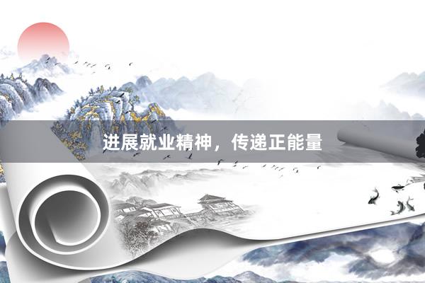 进展就业精神，传递正能量