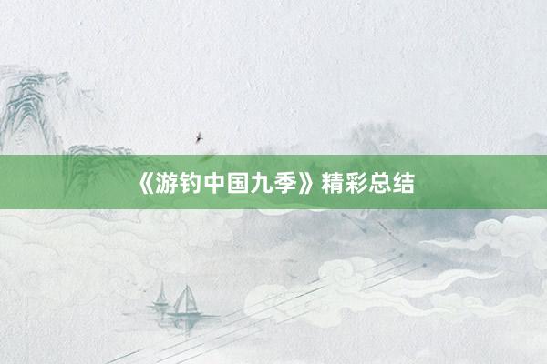 《游钓中国九季》精彩总结