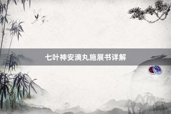 七叶神安滴丸施展书详解